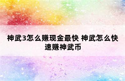 神武3怎么赚现金最快 神武怎么快速赚神武币